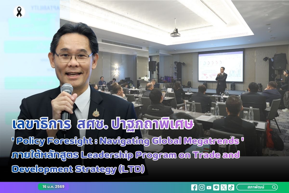 เลขาธิการ สศช. ปาฐกถาพิเศษ ‘Policy Foresight: Navigating Global Megatrends’ ภายใต้หลักสูตร Leadership Program on Trade and Development Strategy (LTD)